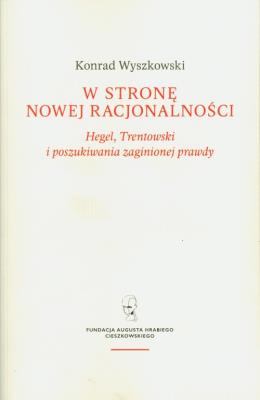 W stronę nowej racjonalności. Hegel, Trentowski i poszukiwania zaginionej prawdy. Autor: Wyszkowski Konrad. SmakLiter.pl Okładka książki W stronę nowej racjonalności. Hegel, Trentowski i poszukiwania zaginionej prawdy