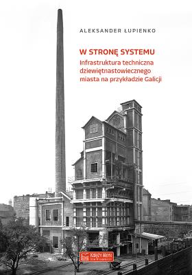 W stronę systemu Infrastruktura techniczna dziewiętnastowiecznego miasta na przykładzie Galicji. Autor: Łupienko Aleksander. SmakLiter.pl Okładka książki W stronę systemu Infrastruktura techniczna dziewiętnastowiecznego miasta na przykładzie Galicji