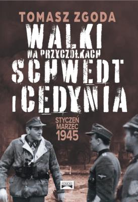 Walki na przyczółkach Schwedt i Cedynia. Styczeń - marzec 1945. Autor: Zgoda Tomasz. SmakLiter.pl Okładka książki Walki na przyczółkach Schwedt i Cedynia. Styczeń - marzec 1945