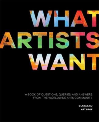 Okładka książki What Artists Want: A Book of Questions, Queries, and Answers from the Worldwide Arts Community