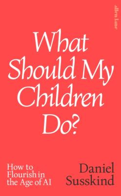 Okładka książki What Should My Children Do? How to Flourish in the Age of AI