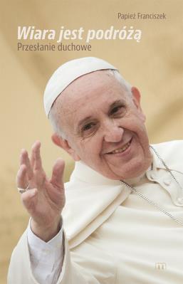 Wiara jst podróżą. Papież Franciszek. Autor:   Praca zbiorowa. SmakLiter.pl Okładka książki Wiara jst podróżą. Papież Franciszek