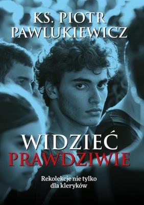 Okładka książki Widzieć prawdziwie. Rekolekcje nie tylko dla..