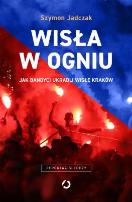 Okładka książki Wisła w ogniu. Jak bandyci ukradli Wisłę Kraków (wyd. 2, 2025)