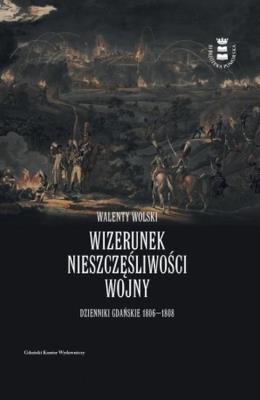 Okładka książki Wizerunek nieszczęśliwej wojny. Dzienniki Gdańskie 1806-1808