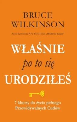 Właśnie po to się urodziłeś. 7 kluczy do życia pełnego przewidywalnych  Cudów. Autor: Bruce Wilkinson. SmakLiter.pl Okładka książki Właśnie po to się urodziłeś. 7 kluczy do życia pełnego przewidywalnych  Cudów