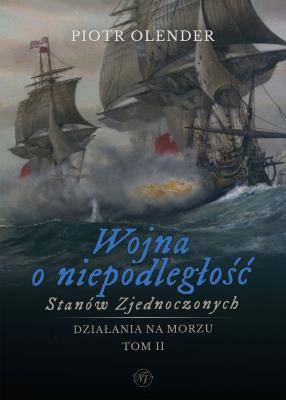 Okładka książki Wojna o niepodległość Stanów Zjednoczonych, 1775-1783. Działania na morzu. Tom 2