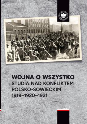 Okładka książki Wojna o wszystko. Studia nad konfliktem polsko-sowieckim 1919-1920-1921