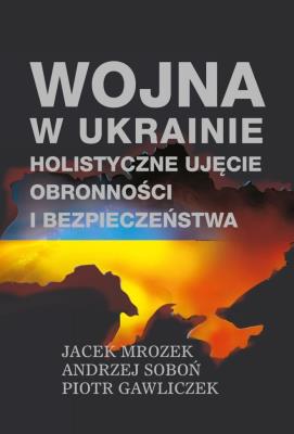 Wojna w Ukrainie. Holistyczne ujęcie obronności.... Autor: Jacek Mrozek, Soboń Andrzej, Piotr Gawliczek. SmakLiter.pl Okładka książki Wojna w Ukrainie. Holistyczne ujęcie obronności...