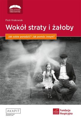 Wokół straty i żałoby. Jak sobie poradzić?. Autor: red. Piotr Krakowiak. SmakLiter.pl Okładka książki Wokół straty i żałoby. Jak sobie poradzić?
