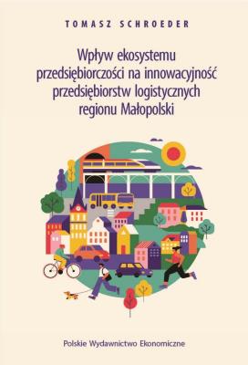 Wpływ ekosystemu przedsiębiorczości na innowacyjność przedsiębiorstw logistycznych regionu Małopolski. Autor: Schroeder Tomasz. SmakLiter.pl Okładka książki Wpływ ekosystemu przedsiębiorczości na innowacyjność przedsiębiorstw logistycznych regionu Małopolski