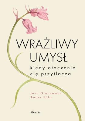 Wrażliwy umysł. Kiedy otoczenie cię przytłacza. Autor: Granneman Jenn, Sólo Andre. SmakLiter.pl Okładka książki Wrażliwy umysł. Kiedy otoczenie cię przytłacza
