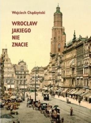 Wrocław jakiego nie znacie. Autor: Chądzyński Wojciech. SmakLiter.pl Okładka książki Wrocław jakiego nie znacie