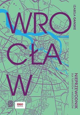Wrocław. Nieprzewodnik dla turystów i mieszkańców. Autor: Izabela Ganske. SmakLiter.pl Okładka książki Wrocław. Nieprzewodnik dla turystów i mieszkańców