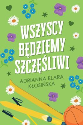Wszyscy będziemy szczęśliwi. Autor: Adrianna Klara Kłosińska. SmakLiter.pl Okładka książki Wszyscy będziemy szczęśliwi