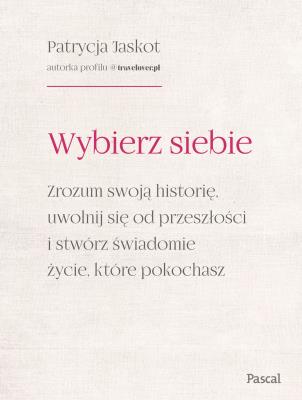 Okładka książki Wybierz siebie. Zrozum swoją historię, uwolnij się od przeszłości i stwórz świadomie życie, które pokochasz