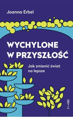 Wychylone w przyszłość. Jak zmienić świat na lepsze. Autor: Joanna Erbel. SmakLiter.pl Okładka książki Wychylone w przyszłość. Jak zmienić świat na lepsze
