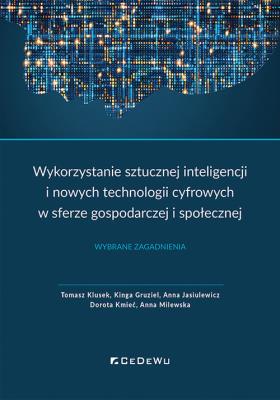 Wykorzystanie sztucznej inteligencji i nowych technologii cyfrowych w sferze gospodarczej i społecznej. Autor: Klusek Tomasz, Gruziel Kinga, Jasiulewicz Anna, Kmieć Dorota, Milewska Anna. SmakLiter.pl Okładka książki Wykorzystanie sztucznej inteligencji i nowych technologii cyfrowych w sferze gospodarczej i społecznej