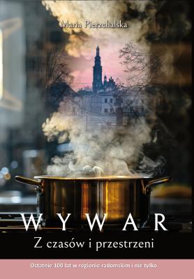 Okładka książki WYWAR. Z czasów i przestrzeni. Ostatnie 100 lat w regionie radomskim i nie tylko