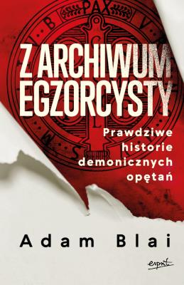 Z archiwum egzorcysty. Prawdziwe historie demonicznych opętań. Autor: Adam Blai. SmakLiter.pl Okładka książki Z archiwum egzorcysty. Prawdziwe historie demonicznych opętań