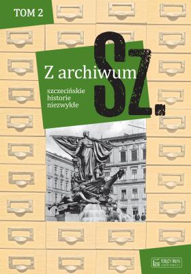 Okładka książki Z archiwum Sz. Tom 2 szczecińskie historie niezwykłe