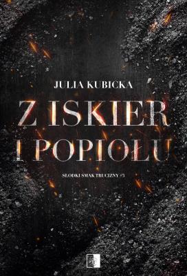 Z iskier i popiołów. Autor: Julia Kubicka. SmakLiter.pl Okładka książki Z iskier i popiołów