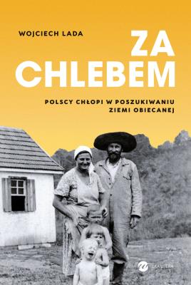 Okładka książki Za chlebem. Polscy chłopi w poszukiwaniu ziemi obiecanej