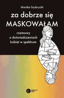 Za dobrze się maskowałam. Rozmowy o doświadczeniach kobiet w spektrum autyzmu. Autor: Szubrycht Monika. SmakLiter.pl Okładka książki Za dobrze się maskowałam. Rozmowy o doświadczeniach kobiet w spektrum autyzmu