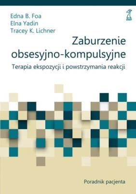 Zaburzenie obsesyjno-kompulsyjne. Terapia ekspozycji i powstrzymania reakcji. Poradnik pacjenta. Autor: Foa Edna B., Elna Yadin, Tracey K. Lichner. SmakLiter.pl Okładka książki Zaburzenie obsesyjno-kompulsyjne. Terapia ekspozycji i powstrzymania reakcji. Poradnik pacjenta