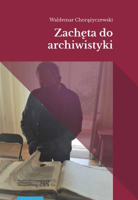 Zachęta do archiwistyki. Autor: Waldemar Chorążyczewski (red.). SmakLiter.pl Okładka książki Zachęta do archiwistyki