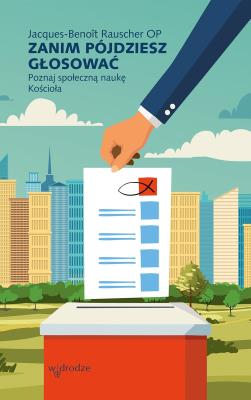 Zanim pójdziesz głosować. Poznaj społeczną naukę Kościoła. Autor: Jacques-Benoît Rauscher. SmakLiter.pl Okładka książki Zanim pójdziesz głosować. Poznaj społeczną naukę Kościoła