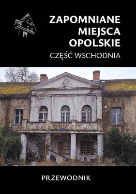 Zapomniane miejsca. Opolskie cz.wschodnia. Autor:   Praca zbiorowa. SmakLiter.pl Okładka książki Zapomniane miejsca. Opolskie cz.wschodnia