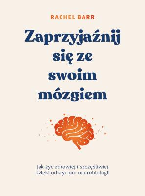 Zaprzyjaźnij się ze swoim mózgiem. Jak żyć zdrowiej i szczęśliwiej dzięki odkryciom neurobiologii. Autor: Rachel Barr. SmakLiter.pl Okładka książki Zaprzyjaźnij się ze swoim mózgiem. Jak żyć zdrowiej i szczęśliwiej dzięki odkryciom neurobiologii