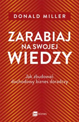 Zarabiaj na swojej wiedzy. Jak zbudować dochodowy biznes doradczy. Autor: Donald Miller. SmakLiter.pl Okładka książki Zarabiaj na swojej wiedzy. Jak zbudować dochodowy biznes doradczy