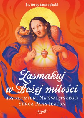 Zasmakuj w Bożej miłości. 365 Płomieni Najświętszego Serca Pana Jezusa. Autor: Jerzy Jastrzębski. SmakLiter.pl Okładka książki Zasmakuj w Bożej miłości. 365 Płomieni Najświętszego Serca Pana Jezusa