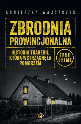 Okładka książki Zbrodnia prowincjonalna. Historia tragedii, która wstrząsnęła Pomorzem