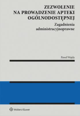 Okładka książki Zezwolenie na prowadzenie apteki ogólnodostępnej. Zagadnienia administracyjnoprawne. Apteka dla aptekarza