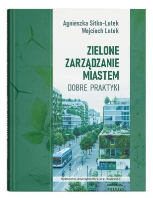 Zielone zarządzanie miastem. Dobre praktyki. Autor: Wojciech Lutek, Sitko-Lutek Agnieszka. SmakLiter.pl Okładka książki Zielone zarządzanie miastem. Dobre praktyki