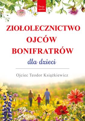 Ziołolecznictwo Ojców Bonifratrów dla dzieci. Autor: o. Teodor Książkiewicz. SmakLiter.pl Okładka książki Ziołolecznictwo Ojców Bonifratrów dla dzieci