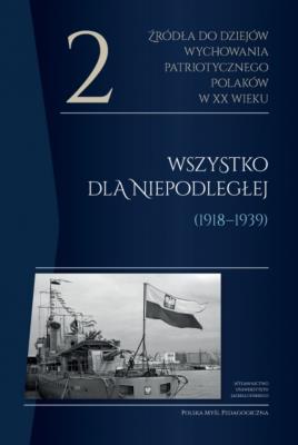 Okładka książki Źródła do dziejów wychowania patriotycznego Polaków w XX wieku. Tom 2. Wszystko dla Niepodległej (1918-1939)