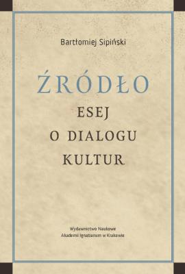Źródło Esej o dialogu kultur. Autor: Sipiński Bartłomiej. SmakLiter.pl Okładka książki Źródło Esej o dialogu kultur