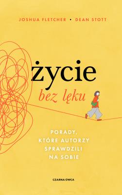 Życie bez lęku. Porady, które autorzy sprawdzili na sobie. Autor: Fletcher Joshua, Stott Dean. SmakLiter.pl Okładka książki Życie bez lęku. Porady, które autorzy sprawdzili na sobie