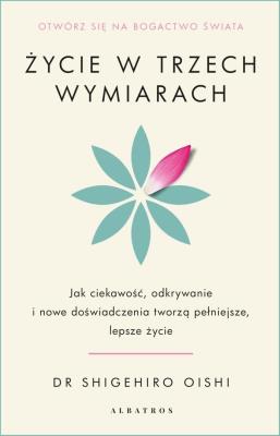Okładka książki Życie w trzech wymiarach: Jak ciekawość, odkrywanie i doświadczenie tworzą pełniejsze, lepsze życie