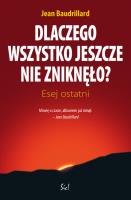 Dlaczego wszystko jeszcze nie zniknęło. Autor: Baudrillard Jean. SmakLiter.pl Okładka książki Dlaczego wszystko jeszcze nie zniknęło