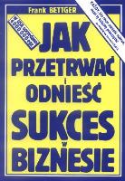 Jak przetrwać i odnieść sukces w biznesie. Autor: Frank Bettger. SmakLiter.pl Okładka książki Jak przetrwać i odnieść sukces w biznesie