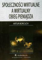 Społeczności wirtualne a wirtualny obieg pieniądza. Autor: Borcuch Artur. SmakLiter.pl Okładka książki Społeczności wirtualne a wirtualny obieg pieniądza