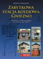 Zabytkowa stacja kolejowa Gniezno. Autor: Urbaniak Miron. SmakLiter.pl Okładka książki Zabytkowa stacja kolejowa Gniezno