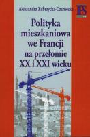 Polityka mieszkaniowa we Francji na przełomie XX i XXI wieku. Autor: Zubrzycka-Czarnecka Aleksandra. SmakLiter.pl Okładka książki Polityka mieszkaniowa we Francji na przełomie XX i XXI wieku