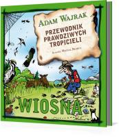 Przewodnik prawdziwych tropicieli. Wiosna. Autor: Adam Wajrak. SmakLiter.pl Okładka książki Przewodnik prawdziwych tropicieli. Wiosna