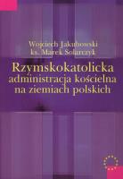 Rzymskokatolicka administracja kościelna na ziemiach polskich. Autor: Jakubowski Wojciech, Solarczyk Marek. SmakLiter.pl Okładka książki Rzymskokatolicka administracja kościelna na ziemiach polskich